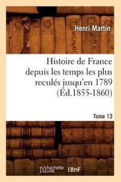 Histoire de France Depuis Les Temps Les Plus Reculés Jusqu'en 1789. Tome 13 (Éd.1855-1860) - Martin, Henri