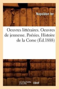 Oeuvres Littéraires. Oeuvres de Jeunesse. Poésies. Histoire de la Corse (Éd.1888) - Napoléon Ier