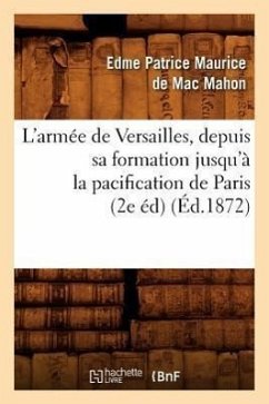 L'Armée de Versailles, Depuis Sa Formation Jusqu'à La Pacification de Paris (2e Éd) (Éd.1872) - de Mac-Mahon, Edme-Patrice Maurice