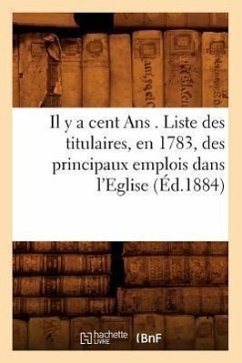 Il Y a Cent ANS . Liste Des Titulaires, En 1783, Des Principaux Emplois Dans l'Eglise, (Éd.1884) - Sans Auteur