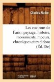 Les Environs de Paris: Paysage, Histoire, Monuments, Moeurs, Chroniques Et Traditions (Éd.18e)