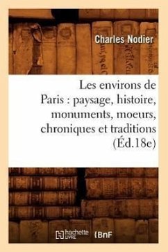 Les Environs de Paris: Paysage, Histoire, Monuments, Moeurs, Chroniques Et Traditions (Éd.18e) - Sans Auteur