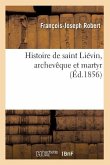 Histoire de Saint Liévin, Archevêque Et Martyr, (Éd.1856)