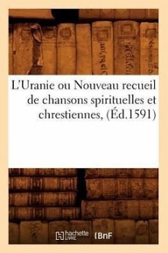 L'Uranie Ou Nouveau Recueil de Chansons Spirituelles Et Chrestiennes, (Éd.1591) - Sans Auteur