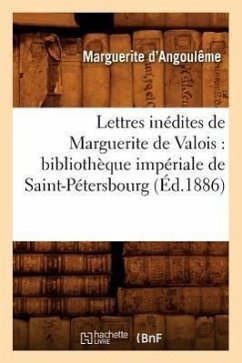 Lettres inédites de Marguerite de Valois: bibliothèque impériale de Saint-Pétersbourg (Éd.1886) - D' Angoulême, Marguerite