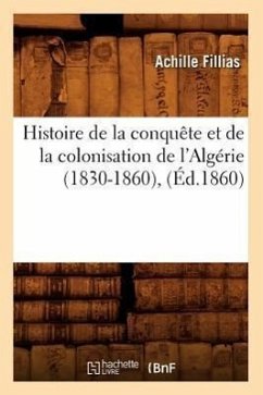 Histoire de la Conquête Et de la Colonisation de l'Algérie (1830-1860), (Éd.1860) - Fillias, Achille