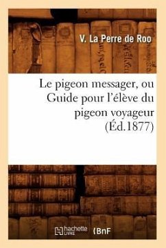 Le Pigeon Messager, Ou Guide Pour l'Élève Du Pigeon Voyageur (Éd.1877) - La Perre de Roo, V.