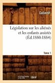 Législation Sur Les Aliénés Et Les Enfants Assistés. Tome 1 (Éd.1880-1884)