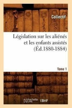 Législation Sur Les Aliénés Et Les Enfants Assistés. Tome 1 (Éd.1880-1884) - Collectif