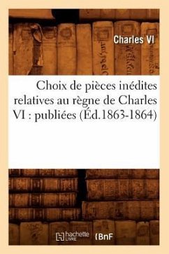 Choix de Pièces Inédites Relatives Au Règne de Charles VI: Publiées (Éd.1863-1864) - Charles VI