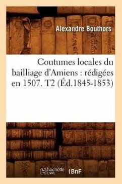 Coutumes Locales Du Bailliage d'Amiens: Rédigées En 1507. T2 (Éd.1845-1853) - Sans Auteur