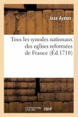 Tous Les Synodes Nationaux Des Eglises Reformées de France (Éd.1710)
