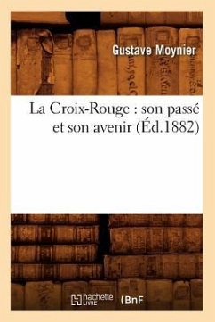 La Croix-Rouge: Son Passé Et Son Avenir (Éd.1882) - Moynier, Gustave