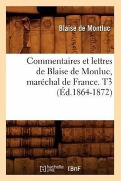 Commentaires Et Lettres de Blaise de Monluc, Maréchal de France. T3 (Éd.1864-1872) - de Montluc, Blaise