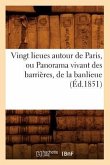 Vingt Lieues Autour de Paris, Ou Panorama Vivant Des Barrières, de la Banlieue (Éd.1851)