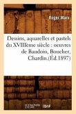 Dessins, Aquarelles Et Pastels Du Xviiième Siècle: Oeuvres de Baudoin, Boucher, Chardin.(Éd.1897)