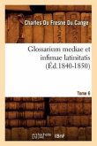 Glossarium Mediae Et Infimae Latinitatis. Tome 6 (Éd.1840-1850)