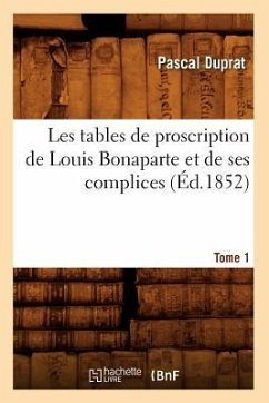 Les Tables de Proscription de Louis Bonaparte Et de Ses Complices. Tome 1 (Éd.1852) - Duprat, Pascal