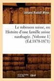 Le Robinson Suisse, Ou Histoire d'Une Famille Suisse Naufragée. [Volume 1] (Éd.1870-1871)