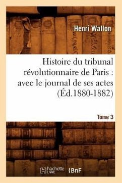 Histoire Du Tribunal Révolutionnaire de Paris: Avec Le Journal de Ses Actes. Tome 3 (Éd.1880-1882) - Wallon, Henri