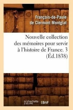 Nouvelle Collection Des Mémoires Pour Servir À l'Histoire de France. 3 (Éd.1838) - Montglat, François-De-Paule de Clermont