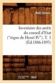 Inventaire Des Arrêts Du Conseil d'Etat (Règne de Henri IV). Tome 1 (Ed.1886-1893)