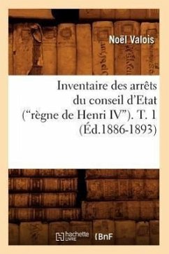 Inventaire Des Arrêts Du Conseil d'Etat (Règne de Henri IV). Tome 1 (Ed.1886-1893) - Valois, Noël