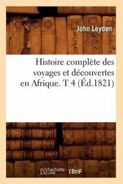 Histoire Complète Des Voyages Et Découvertes En Afrique. T 4 (Éd.1821) - Leyden, John