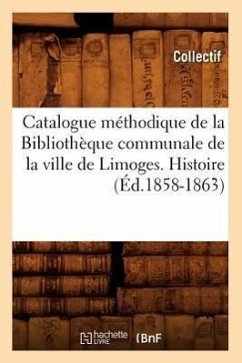 Catalogue Méthodique de la Bibliothèque Communale de la Ville de Limoges. Histoire (Éd.1858-1863) - Collectif