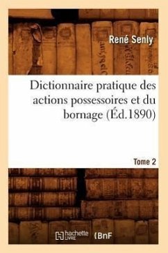 Dictionnaire Pratique Des Actions Possessoires Et Du Bornage. Tome 2 (Éd.1890) - Senly, René