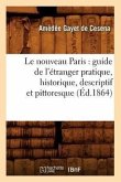 Le Nouveau Paris: Guide de l'Étranger Pratique, Historique, Descriptif Et Pittoresque (Éd.1864)