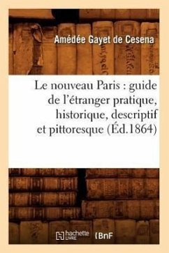 Le Nouveau Paris: Guide de l'Étranger Pratique, Historique, Descriptif Et Pittoresque (Éd.1864) - Gayet de Cesena, Amédée