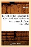 Recueil Des Lois Composant Le Code Civil, Avec Les Discours Des Orateurs Du Gouv (Éd.1802)