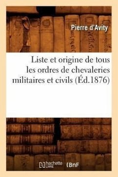 Liste Et Origine de Tous Les Ordres de Chevaleries Militaires Et Civils (Éd.1876) - D' Avity, Pierre