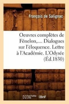 Oeuvres Complètes de Fénelon. Dialogues Sur l'Éloquence. Lettre À l'Académie. l'Odysée (Éd.1830) - de Salignac, François
