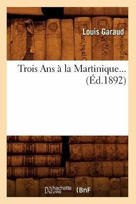 Trois ANS À La Martinique (Éd.1892) Trois ANS À La Martinique (Éd.1892)