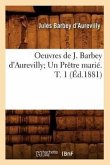 Oeuvres de J. Barbey d'Aurevilly Un Prêtre Marié. T. 1 (Éd.1881)