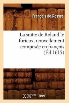 La Suitte de Roland Le Furieux, Nouvellement Composée En François (Éd.1615) - De Rosset, François