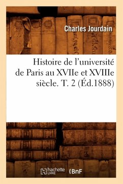 Histoire de l'Université de Paris Au Xviie Et Xviiie Siècle. T. 2 (Éd.1888) - Jourdain, Charles