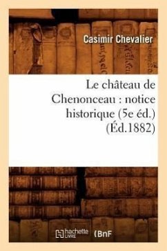 Le Château de Chenonceau: Notice Historique (5e Éd.) (Éd.1882) - Chevalier, Casimir