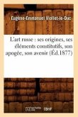 L'Art Russe: Ses Origines, Ses Éléments Constitutifs, Son Apogée, Son Avenir (Éd.1877)