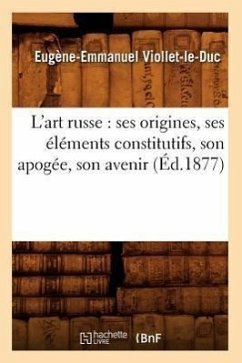 L'Art Russe: Ses Origines, Ses Éléments Constitutifs, Son Apogée, Son Avenir (Éd.1877) - Viollet-Le-Duc, Eugène-Emmanuel