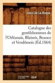 Catalogue Des Gentilshommes de l'Orléanais, Blaisois, Beauce Et Vendômois (Éd.1864)