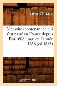 Mémoires Contenant CE Qui s'Est Passé En France Depuis l'An 1608 Jusqu'en l'Année 1636 (Ed.1685) - D' Orléans, Gaston