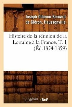 Histoire de la Réunion de la Lorraine À La France. T. 1 (Éd.1854-1859) - de Cléron-Haussonville, Joseph-Othenin B