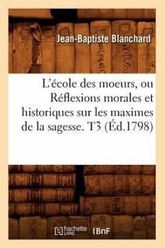 L'École Des Moeurs, Ou Réflexions Morales Et Historiques Sur Les Maximes de la Sagesse. T3 (Éd.1798) - Blanchard, Jean-Baptiste
