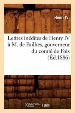 Lettres Inédites de Henry IV À M. de Pailhès, Gouverneur Du Comté de Foix, (Éd.1886) - Henri IV