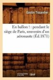 En Ballon !: Pendant Le Siège de Paris, Souvenirs d'Un Aéronaute (Éd.1871)