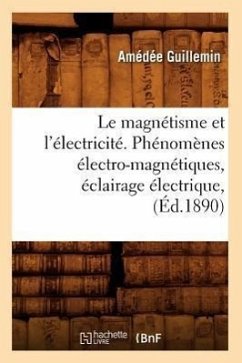 Le Magnétisme Et l'Électricité. Phénomènes Électro-Magnétiques, Éclairage Électrique, (Éd.1890) - Guillemin, Amédée