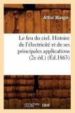 Le Feu Du Ciel. Histoire de l'Électricité Et de Ses Principales Applications (2e Éd.) (Éd.1863)